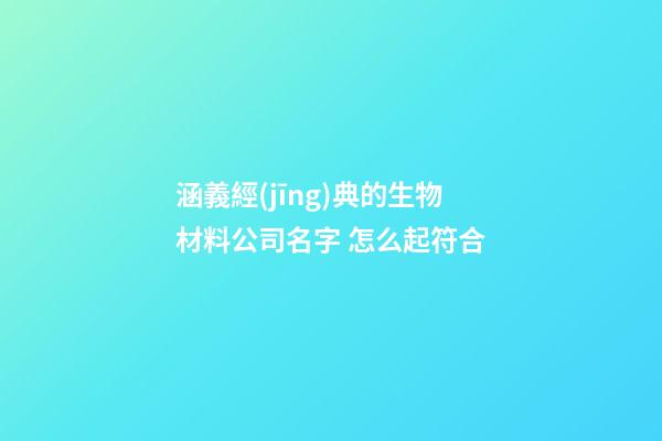 涵義經(jīng)典的生物材料公司名字 怎么起符合